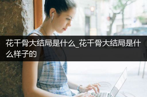 花千骨大结局是什么_花千骨大结局是什么样子的